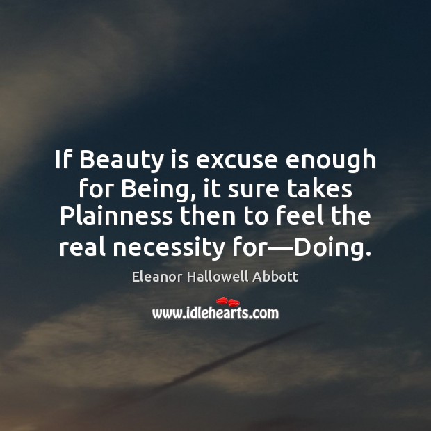 If Beauty is excuse enough for Being, it sure takes Plainness then Beauty Quotes Image