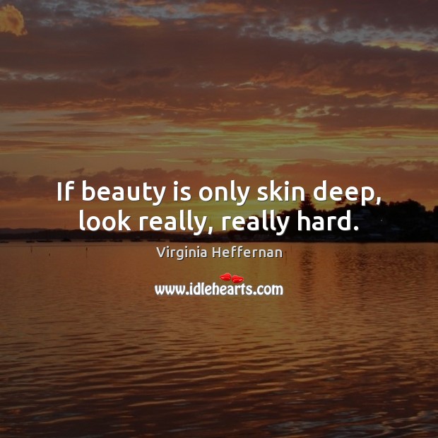 If beauty is only skin deep, look really, really hard. Image