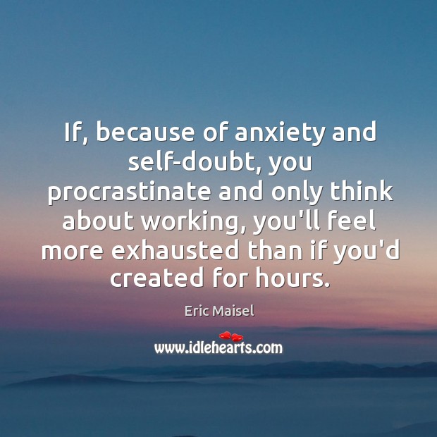 If, because of anxiety and self-doubt, you procrastinate and only think about Image