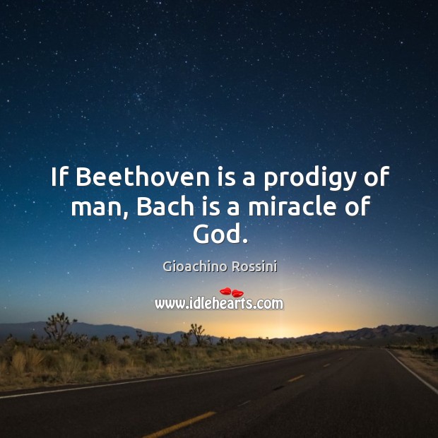 If Beethoven is a prodigy of man, Bach is a miracle of God. Gioachino Rossini Picture Quote