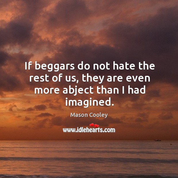 If beggars do not hate the rest of us, they are even more abject than I had imagined. Mason Cooley Picture Quote