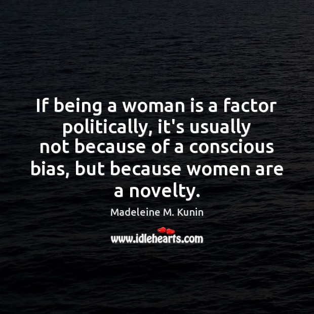 If being a woman is a factor politically, it’s usually not because Madeleine M. Kunin Picture Quote