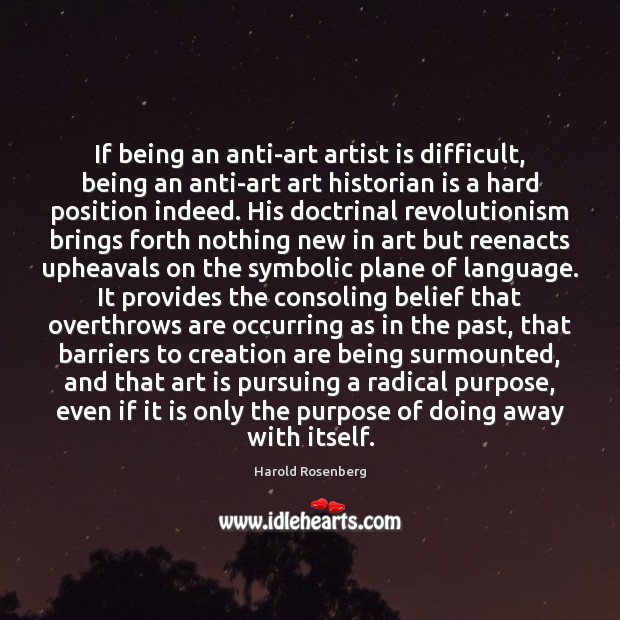 If being an anti-art artist is difficult, being an anti-art art historian Harold Rosenberg Picture Quote
