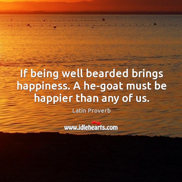 If being well bearded brings happiness. 