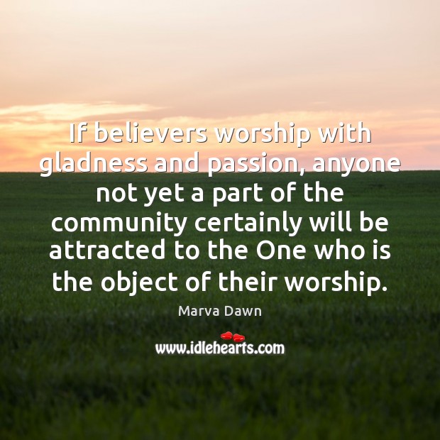 If believers worship with gladness and passion, anyone not yet a part 