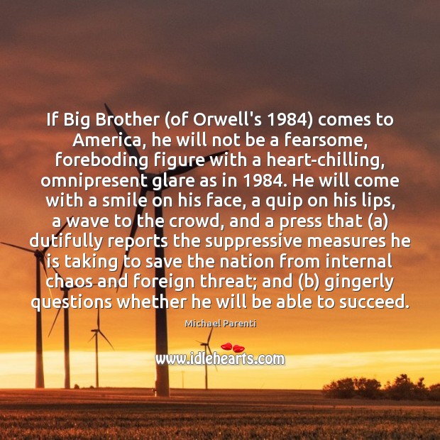 If Big Brother (of Orwell’s 1984) comes to America, he will not be Michael Parenti Picture Quote