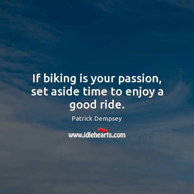 If biking is your passion, set aside time to enjoy a good ride. Patrick Dempsey Picture Quote