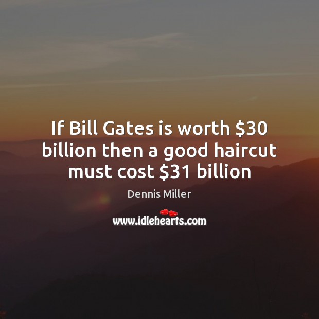 If Bill Gates is worth $30 billion then a good haircut must cost $31 billion Dennis Miller Picture Quote