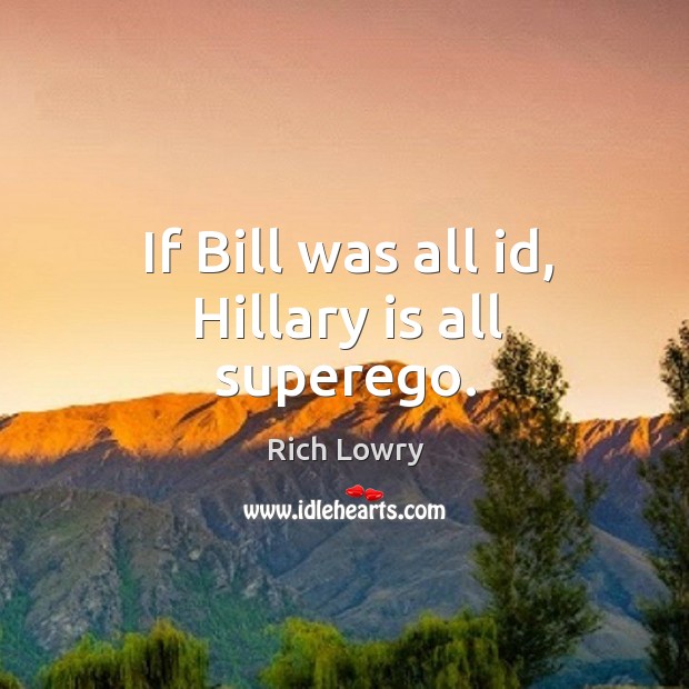 If bill was all id, hillary is all superego. Rich Lowry Picture Quote