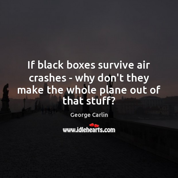 If black boxes survive air crashes – why don’t they make the George Carlin Picture Quote