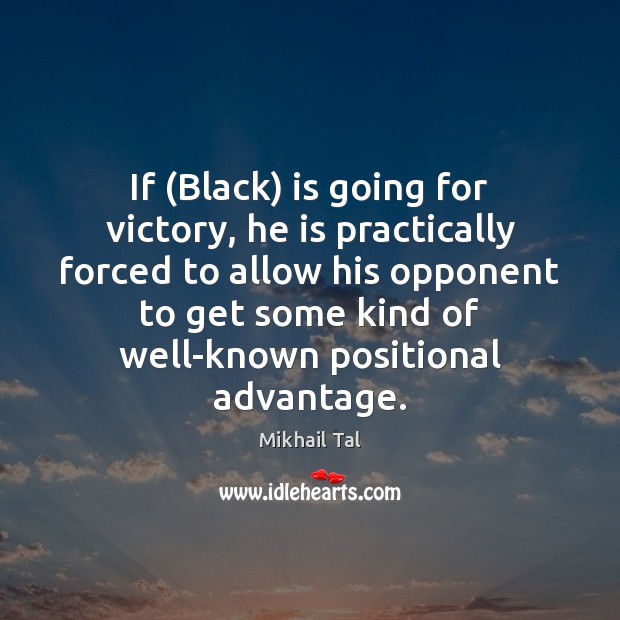 If (Black) is going for victory, he is practically forced to allow Mikhail Tal Picture Quote