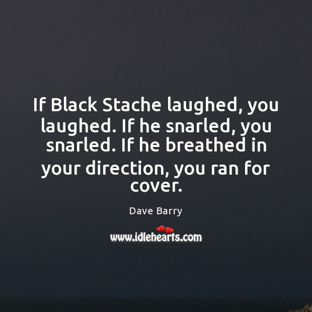If Black Stache laughed, you laughed. If he snarled, you snarled. If Dave Barry Picture Quote