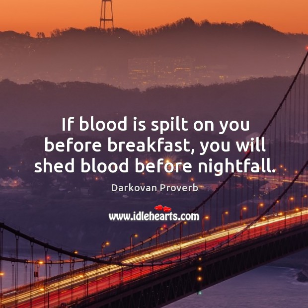 If blood is spilt on you before breakfast, you will shed blood before nightfall. Darkovan Proverbs Image