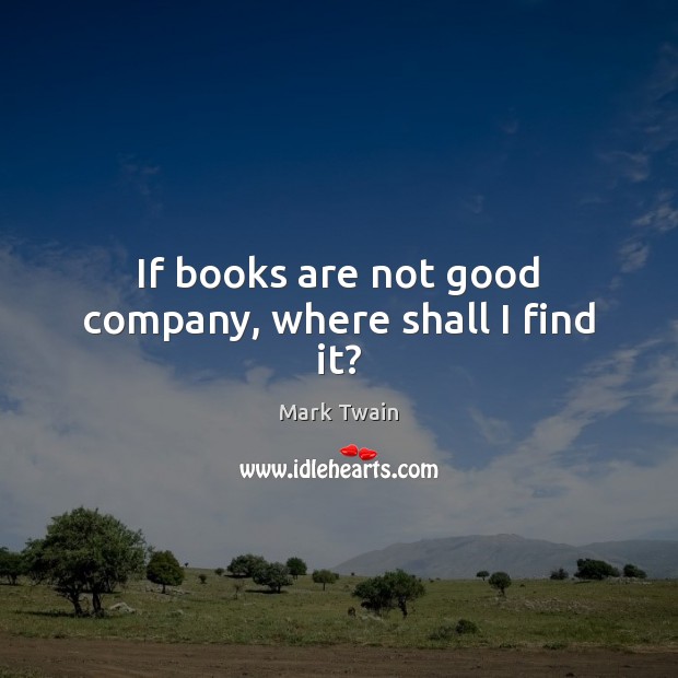 If books are not good company, where shall I find it? Books Quotes Image