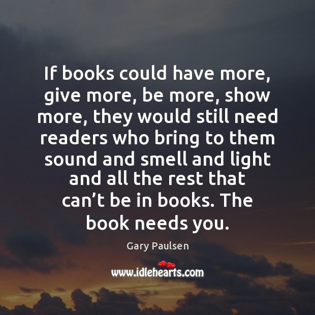 If books could have more, give more, be more, show more, they Gary Paulsen Picture Quote