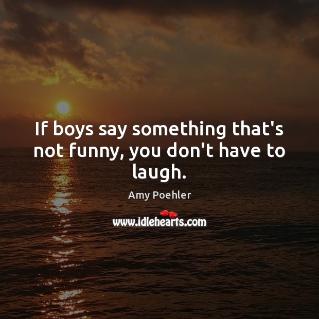 If boys say something that’s not funny, you don’t have to laugh. Image