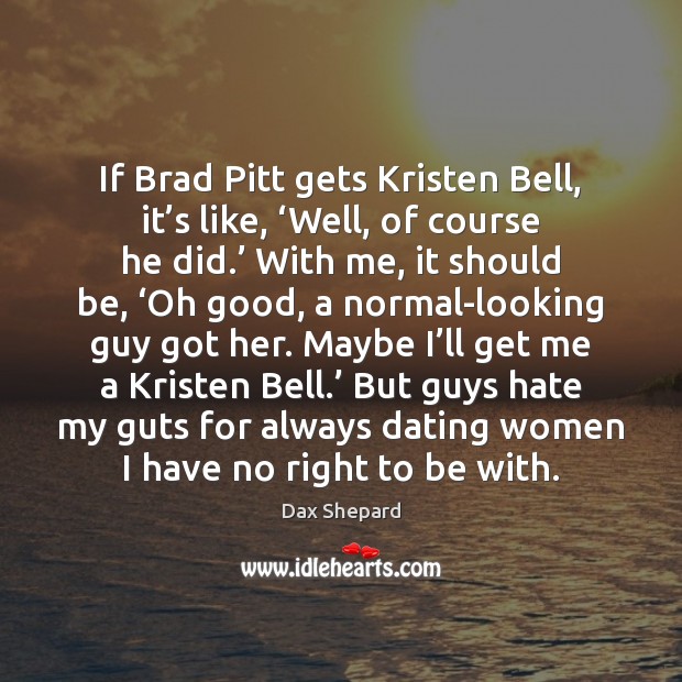 If Brad Pitt gets Kristen Bell, it’s like, ‘Well, of course Dax Shepard Picture Quote