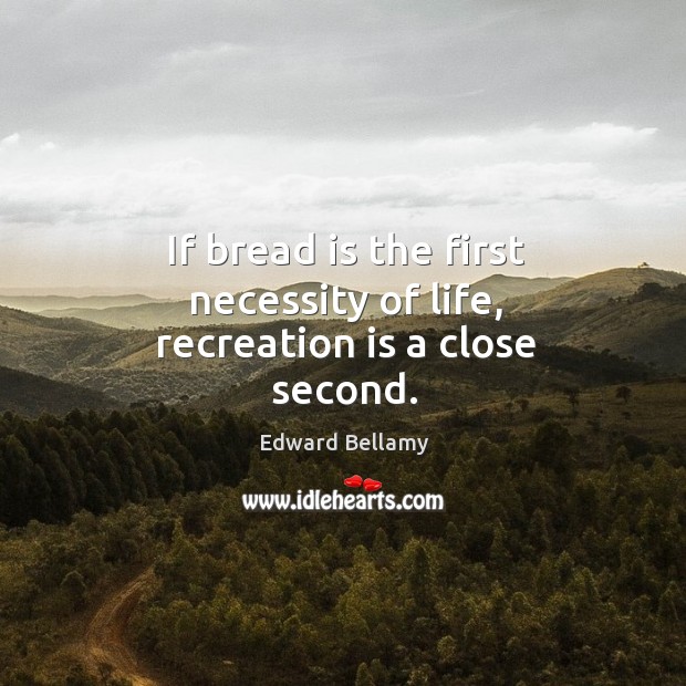 If bread is the first necessity of life, recreation is a close second. Edward Bellamy Picture Quote