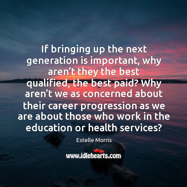 If bringing up the next generation is important Estelle Morris Picture Quote