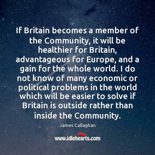 If Britain becomes a member of the Community, it will be healthier James Callaghan Picture Quote