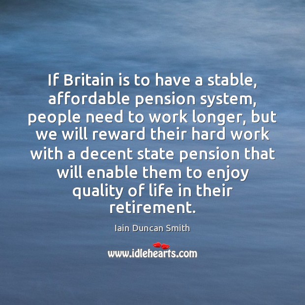 If Britain is to have a stable, affordable pension system, people need Iain Duncan Smith Picture Quote