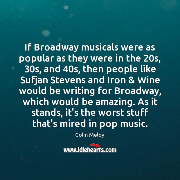 If Broadway musicals were as popular as they were in the 20s, 30 Colin Meloy Picture Quote