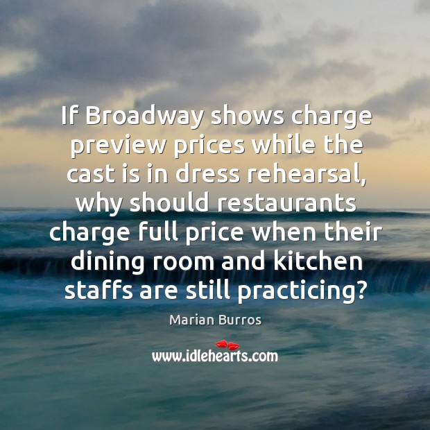 If broadway shows charge preview prices while the cast is in dress rehearsal, why should Marian Burros Picture Quote