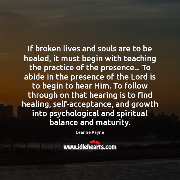 If broken lives and souls are to be healed, it must begin Leanne Payne Picture Quote