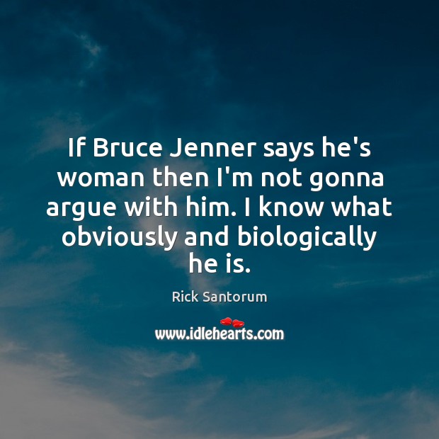 If Bruce Jenner says he’s woman then I’m not gonna argue with Image
