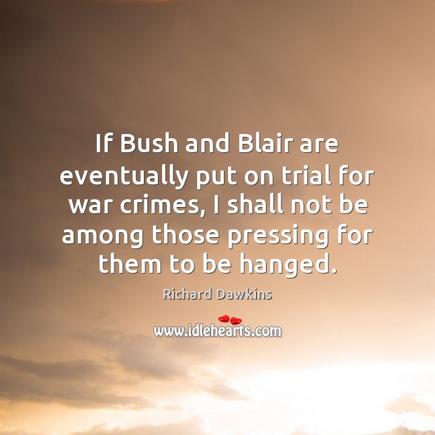 If Bush and Blair are eventually put on trial for war crimes, Richard Dawkins Picture Quote