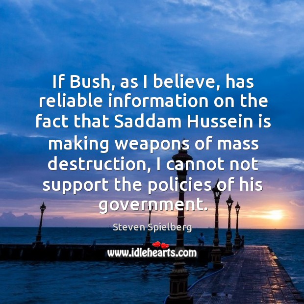 If bush, as I believe, has reliable information on the fact that saddam hussein is making weapons of mass destruction Steven Spielberg Picture Quote
