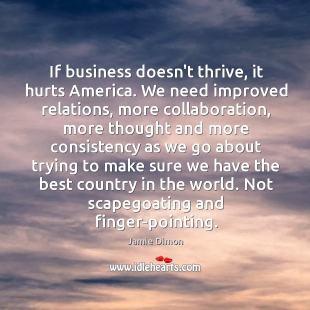 If business doesn’t thrive, it hurts America. We need improved relations, more Jamie Dimon Picture Quote