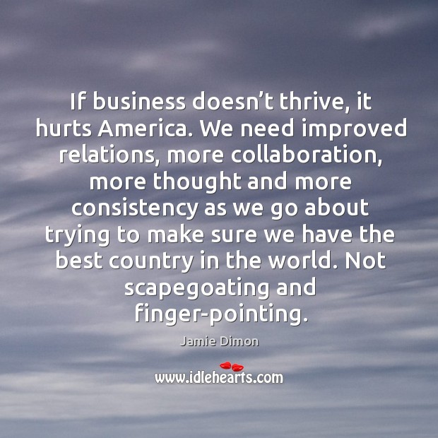 If business doesn’t thrive, it hurts america. We need improved relations, more collaboration Jamie Dimon Picture Quote