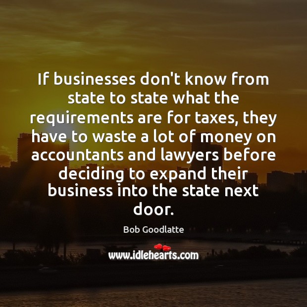 If businesses don’t know from state to state what the requirements are Bob Goodlatte Picture Quote