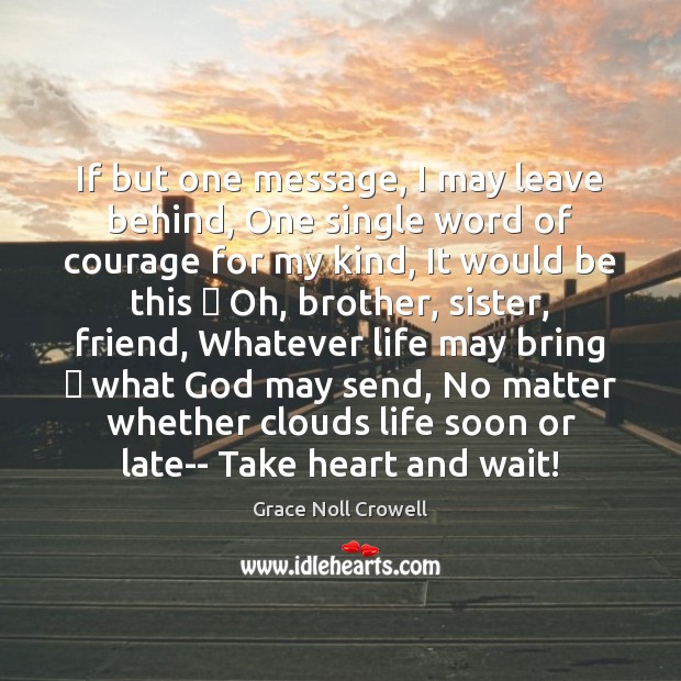 If but one message, I may leave behind, One single word of Grace Noll Crowell Picture Quote