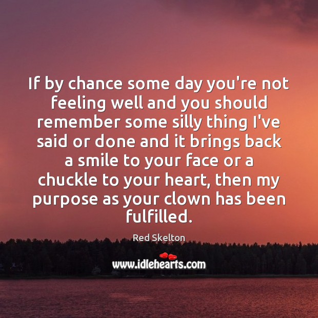 If by chance some day you’re not feeling well and you should Red Skelton Picture Quote