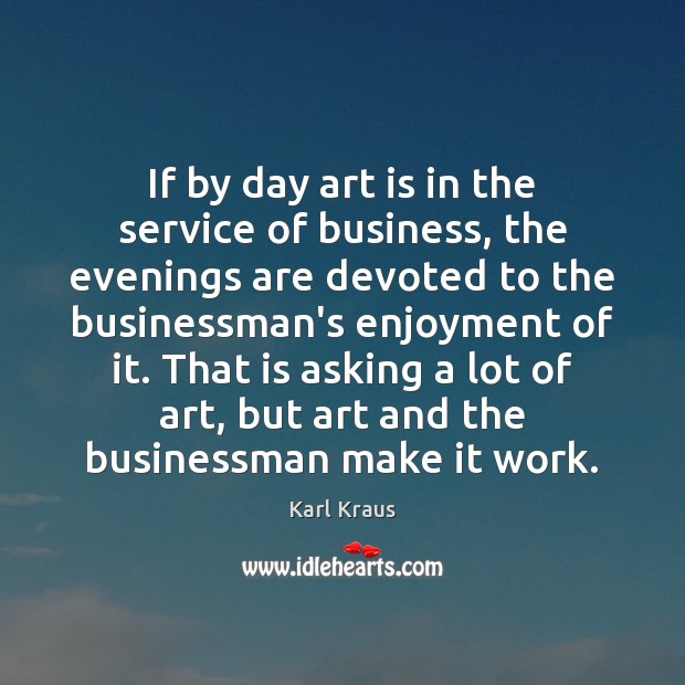 If by day art is in the service of business, the evenings Karl Kraus Picture Quote