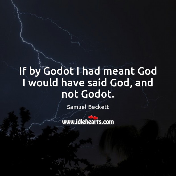 If by Godot I had meant God I would have said God, and not Godot. Samuel Beckett Picture Quote