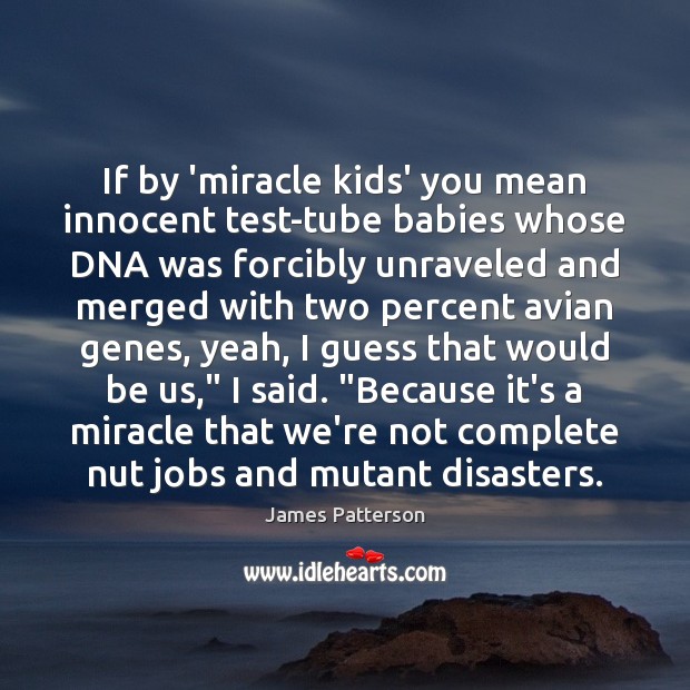 If by ‘miracle kids’ you mean innocent test-tube babies whose DNA was James Patterson Picture Quote