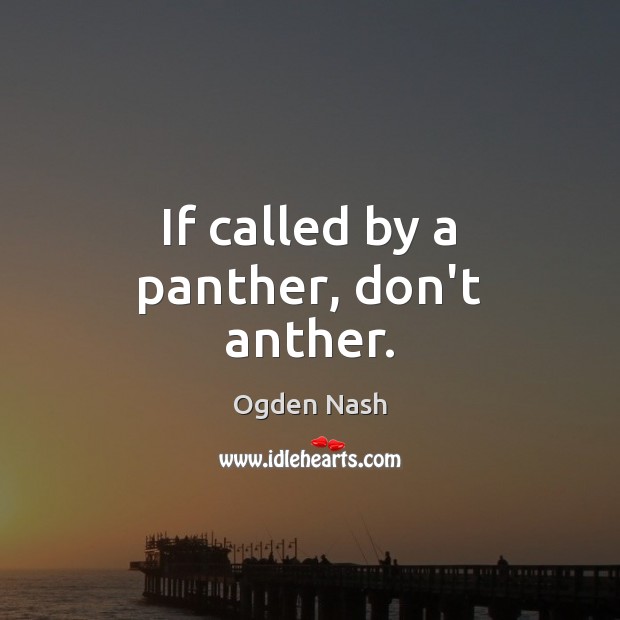 If called by a panther, don’t anther. Ogden Nash Picture Quote
