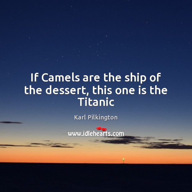 If Camels are the ship of the dessert, this one is the Titanic Karl Pilkington Picture Quote