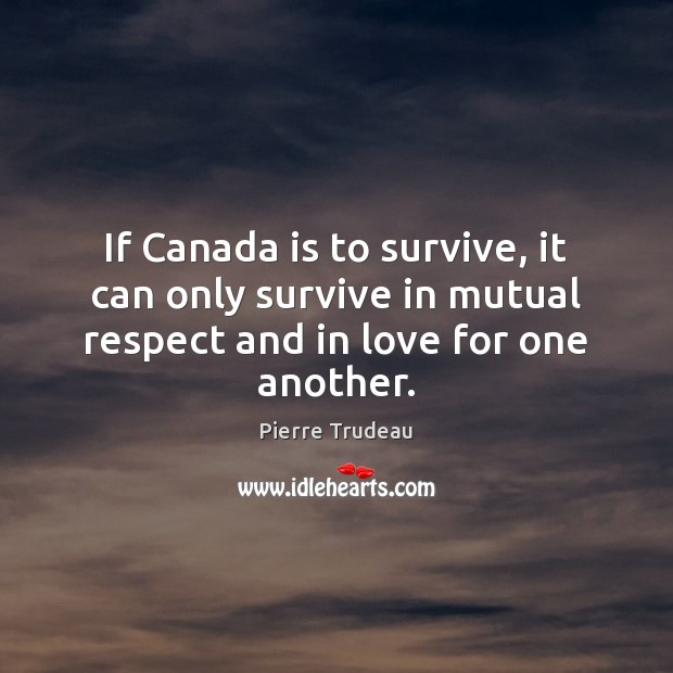 If Canada is to survive, it can only survive in mutual respect Pierre Trudeau Picture Quote