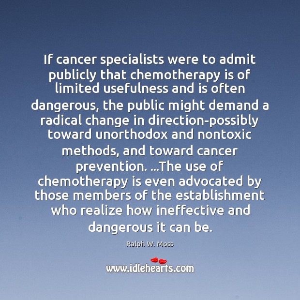 If cancer specialists were to admit publicly that chemotherapy is of limited Ralph W. Moss Picture Quote