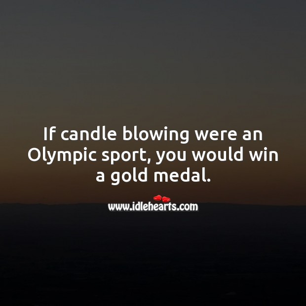 If candle blowing were an olympic sport, you would win a gold medal. Image