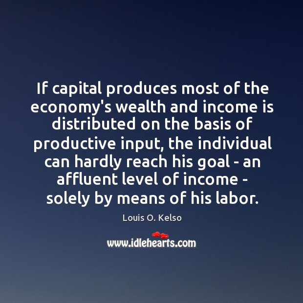 If capital produces most of the economy’s wealth and income is distributed Louis O. Kelso Picture Quote