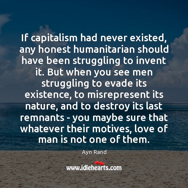 If capitalism had never existed, any honest humanitarian should have been struggling Ayn Rand Picture Quote