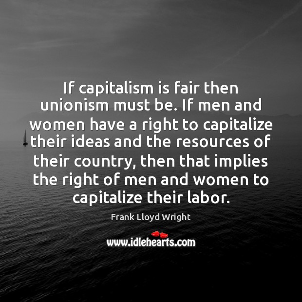 If capitalism is fair then unionism must be. If men and women Capitalism Quotes Image