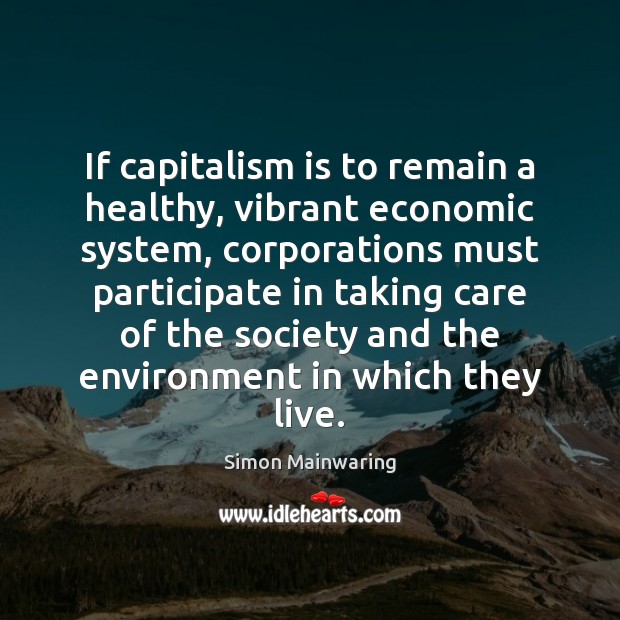 If capitalism is to remain a healthy, vibrant economic system, corporations must Simon Mainwaring Picture Quote