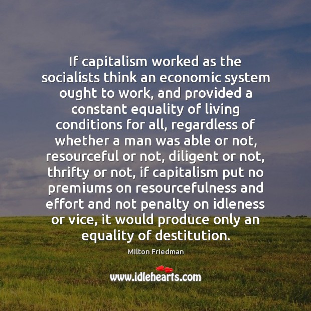 If capitalism worked as the socialists think an economic system ought to Milton Friedman Picture Quote