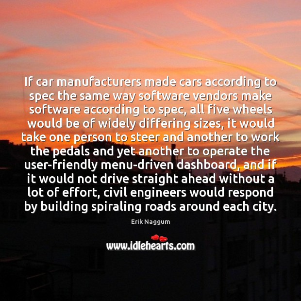 If car manufacturers made cars according to spec the same way software Erik Naggum Picture Quote